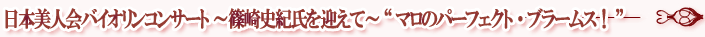 日本美人会バイオリンコンサート ～篠崎史紀氏を迎えて～ “マロのパーフェクト ・ブラームス！”
